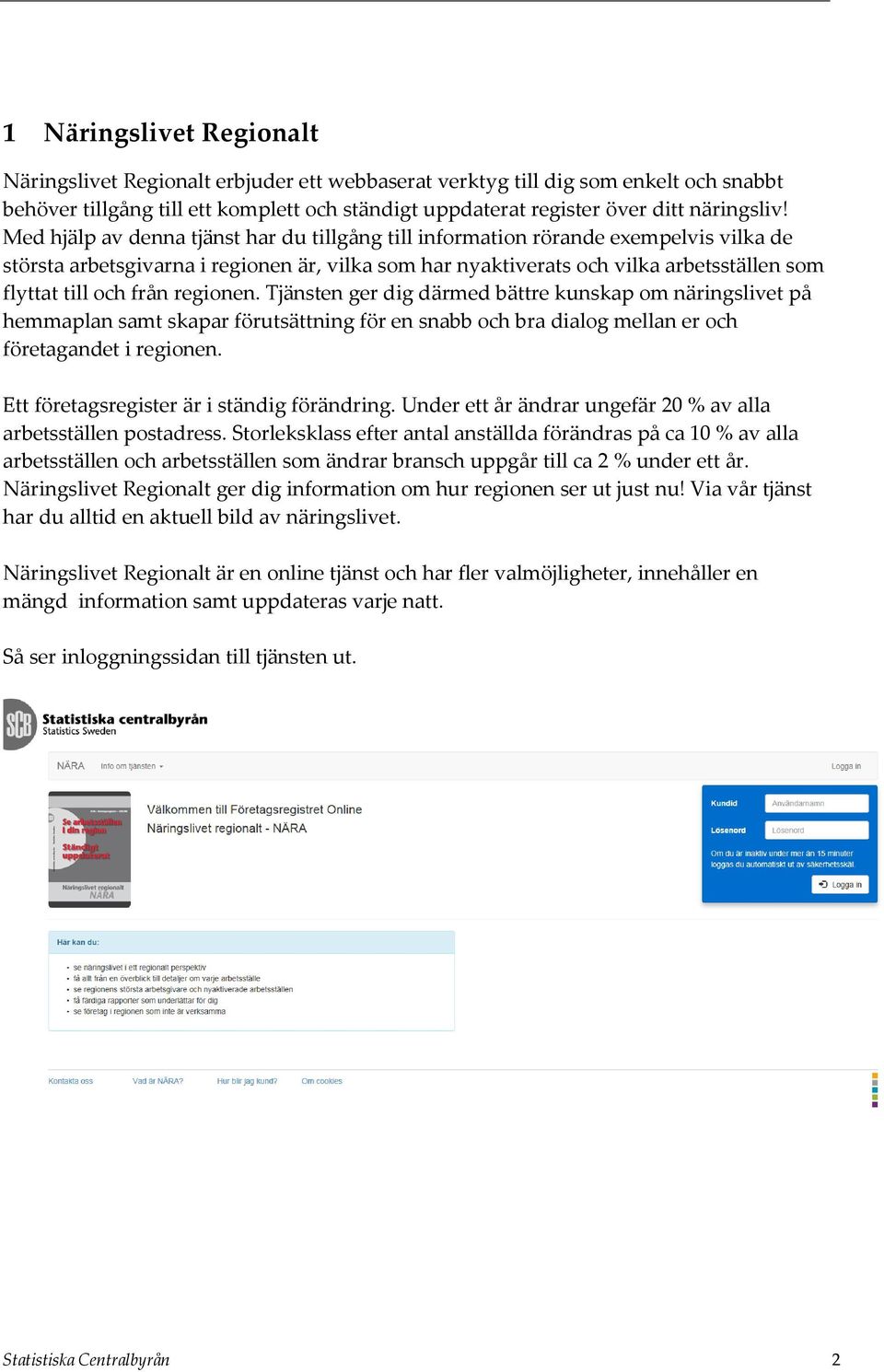 från regionen. Tjänsten ger dig därmed bättre kunskap om näringslivet på hemmaplan samt skapar förutsättning för en snabb och bra dialog mellan er och företagandet i regionen.