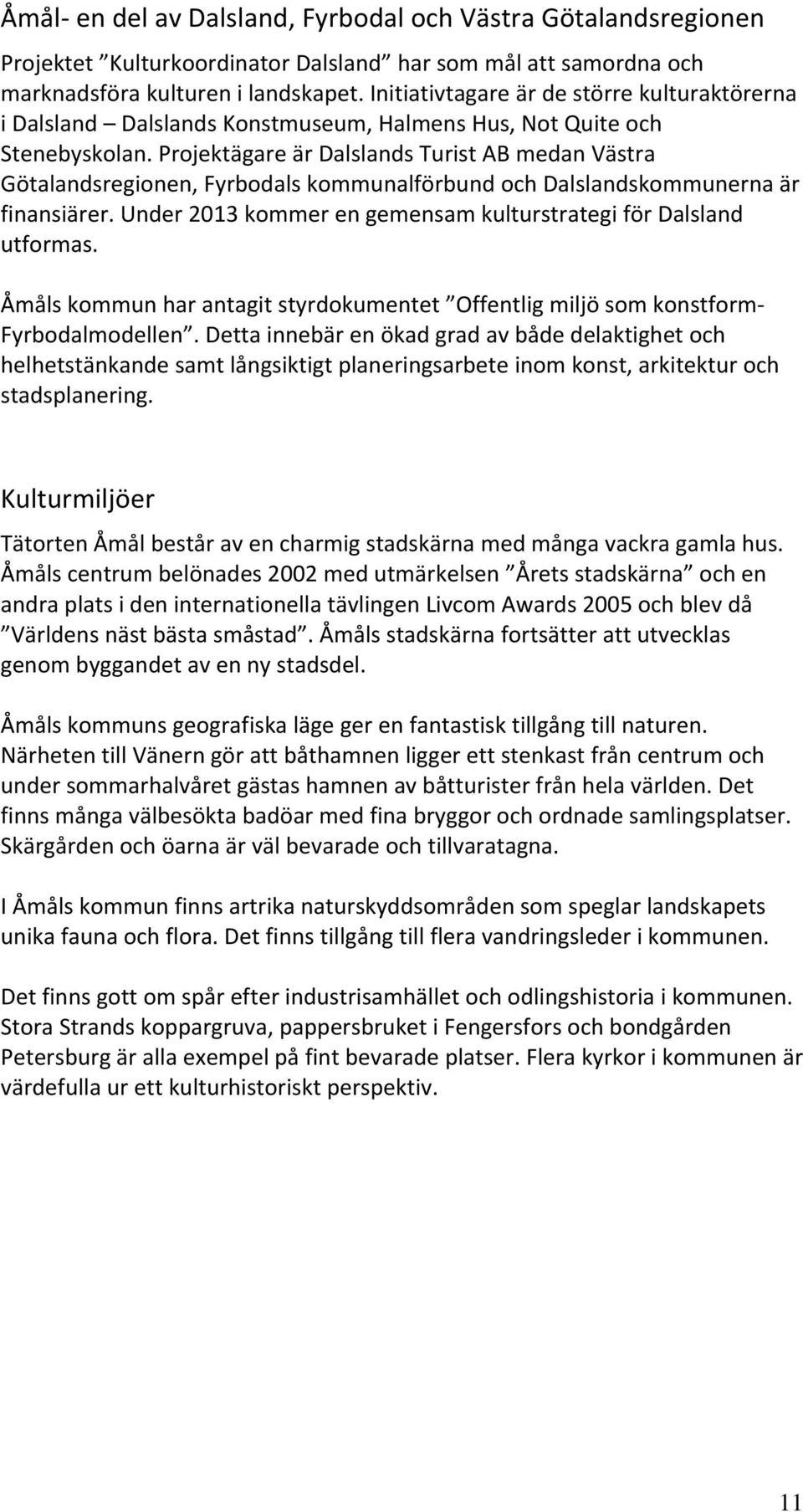 Projektägare är Dalslands Turist AB medan Västra Götalandsregionen, Fyrbodals kommunalförbund och Dalslandskommunerna är finansiärer.