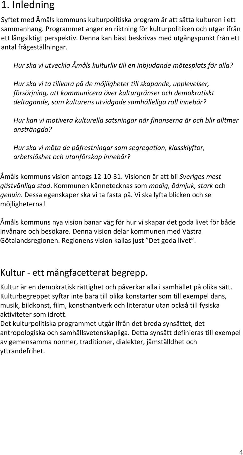 Hur ska vi ta tillvara på de möjligheter till skapande, upplevelser, försörjning, att kommunicera över kulturgränser och demokratiskt deltagande, som kulturens utvidgade samhälleliga roll innebär?