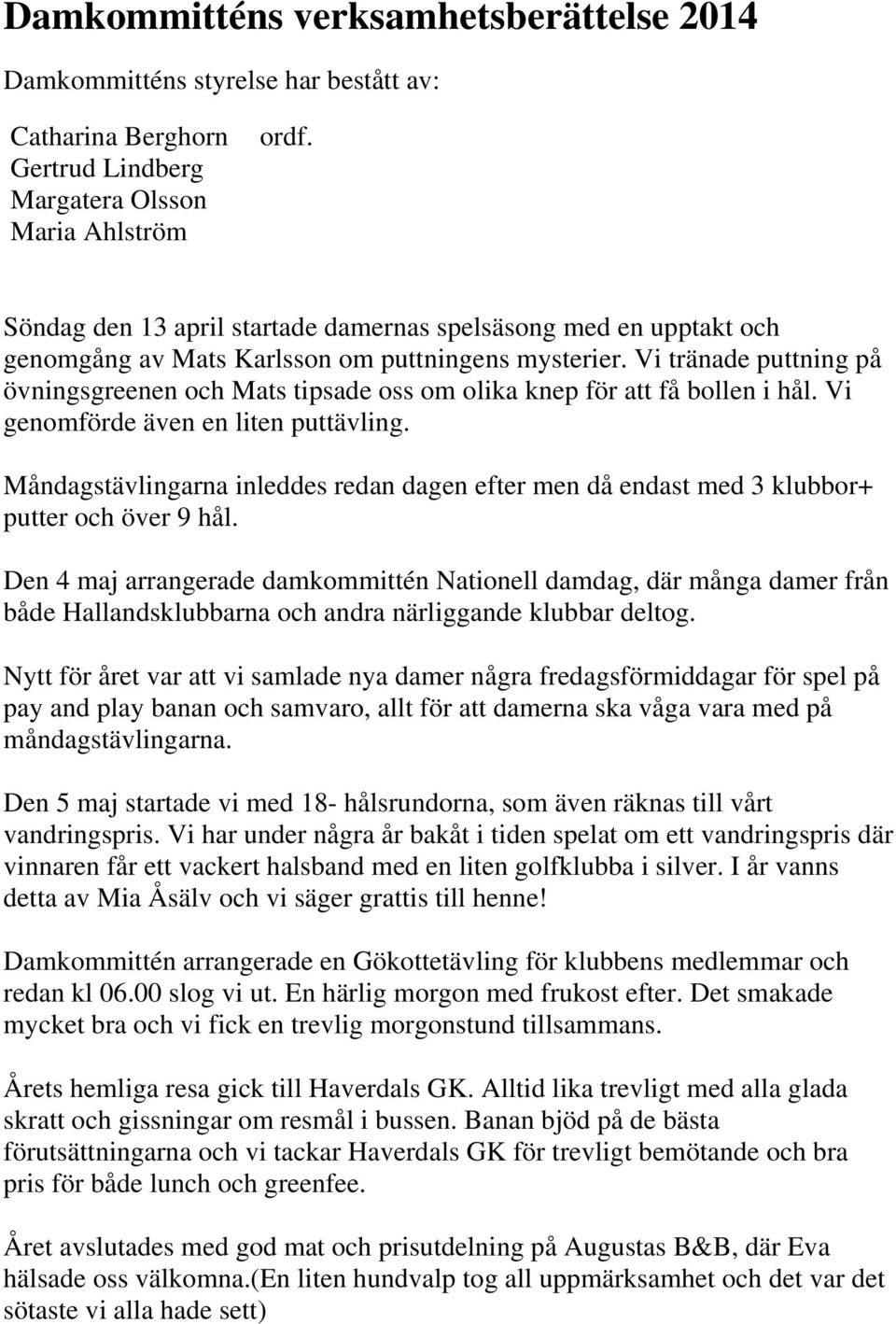 Vi tränade puttning på övningsgreenen och Mats tipsade oss om olika knep för att få bollen i hål. Vi genomförde även en liten puttävling.