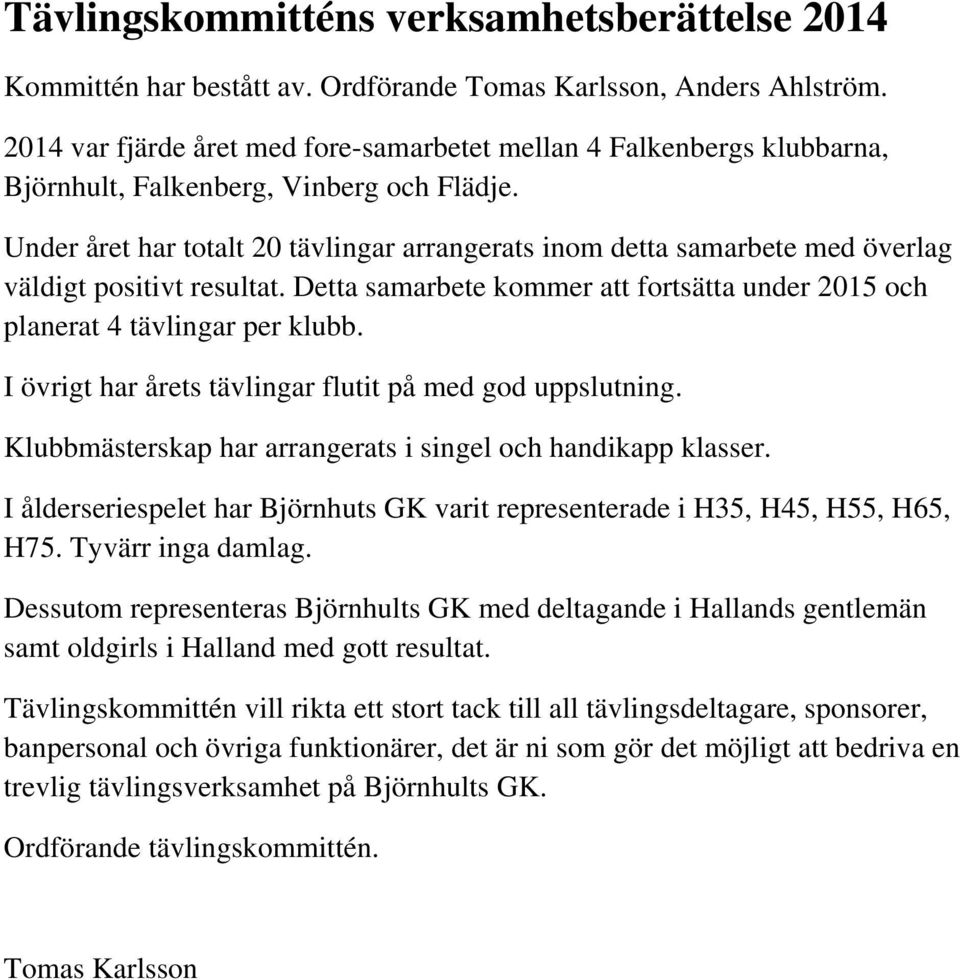 Under året har totalt 20 tävlingar arrangerats inom detta samarbete med överlag väldigt positivt resultat. Detta samarbete kommer att fortsätta under 2015 och planerat 4 tävlingar per klubb.