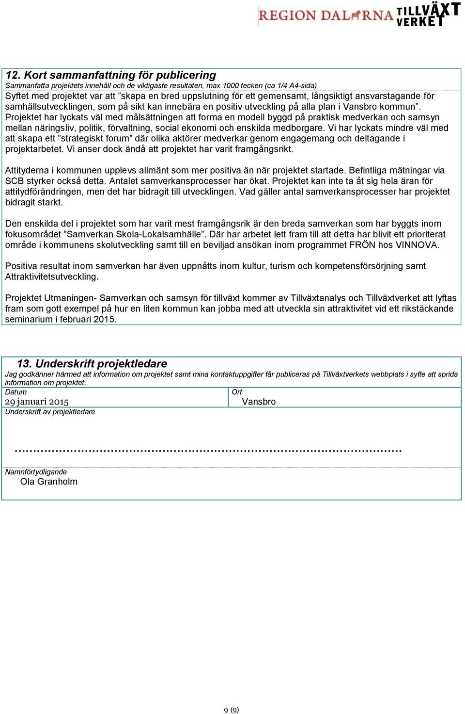 Projektet har lyckats väl med målsättningen att forma en modell byggd på praktisk medverkan och samsyn mellan näringsliv, politik, förvaltning, social ekonomi och enskilda medborgare.