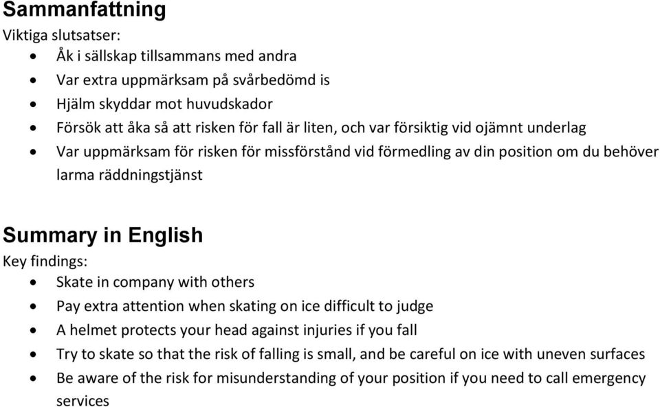 English Key findings: Skate in company with others Pay extra attention when skating on ice difficult to judge A helmet protects your head against injuries if you fall Try to