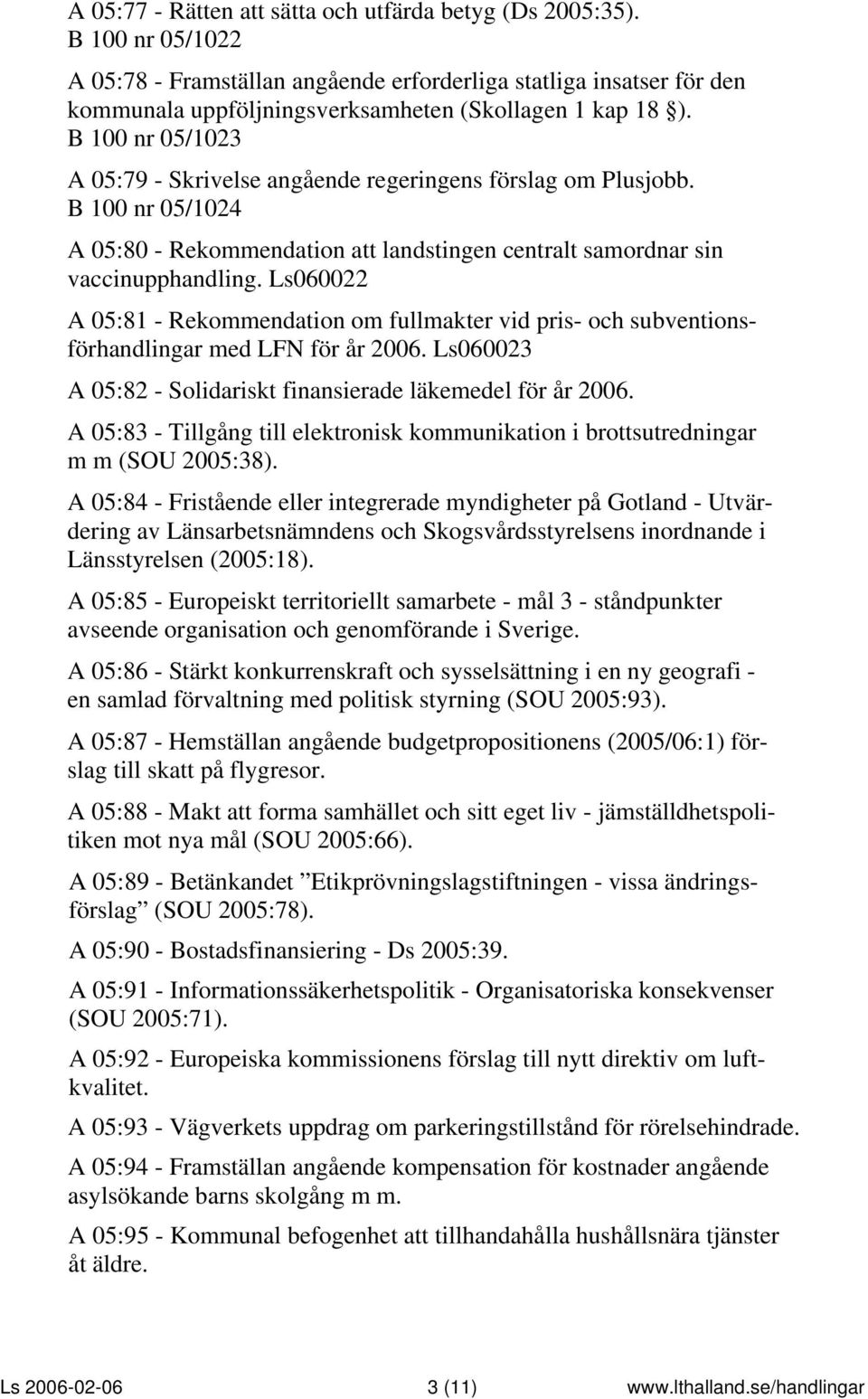 B 100 nr 05/1023 A 05:79 - Skrivelse angående regeringens förslag om Plusjobb. B 100 nr 05/1024 A 05:80 - Rekommendation att landstingen centralt samordnar sin vaccinupphandling.