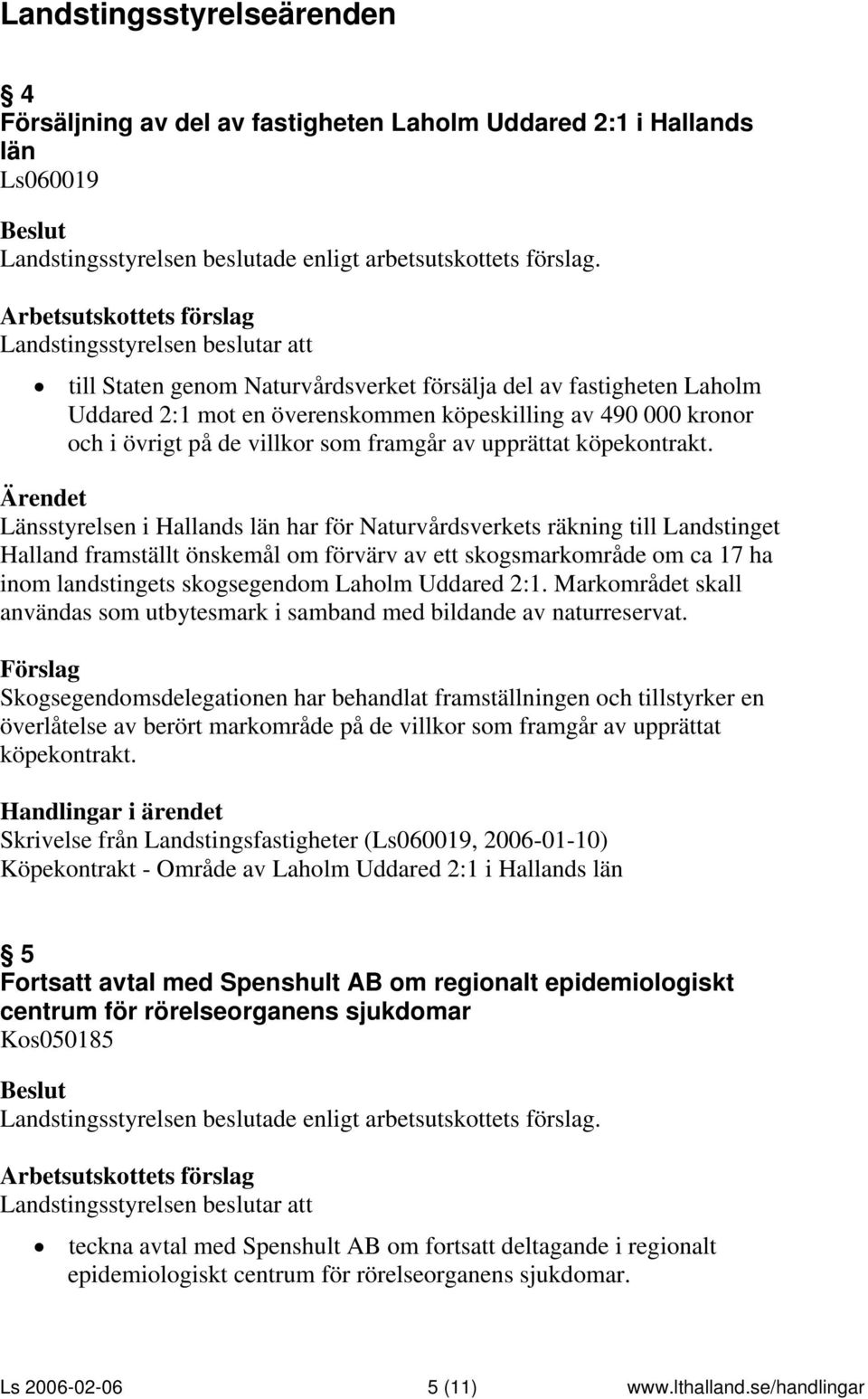 Länsstyrelsen i Hallands län har för Naturvårdsverkets räkning till Landstinget Halland framställt önskemål om förvärv av ett skogsmarkområde om ca 17 ha inom landstingets skogsegendom Laholm Uddared