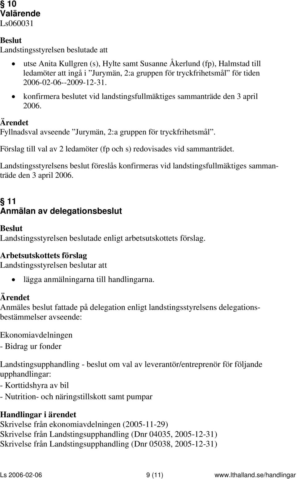 Förslag till val av 2 ledamöter (fp och s) redovisades vid sammanträdet. Landstingsstyrelsens beslut föreslås konfirmeras vid landstingsfullmäktiges sammanträde den 3 april 2006.