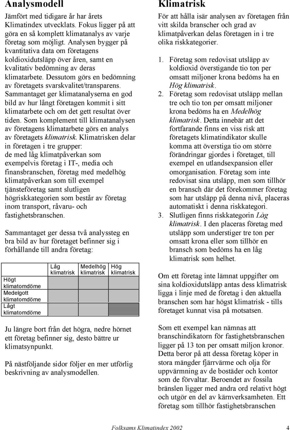 Sammantaget ger klimatanalyserna en god bild av hur långt företagen kommit i sitt klimatarbete och om det gett resultat över tiden.