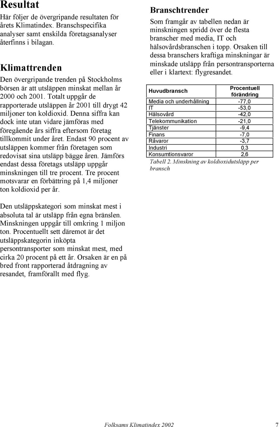 Denna siffra kan dock inte utan vidare jämföras med föregående års siffra eftersom företag tillkommit under året.