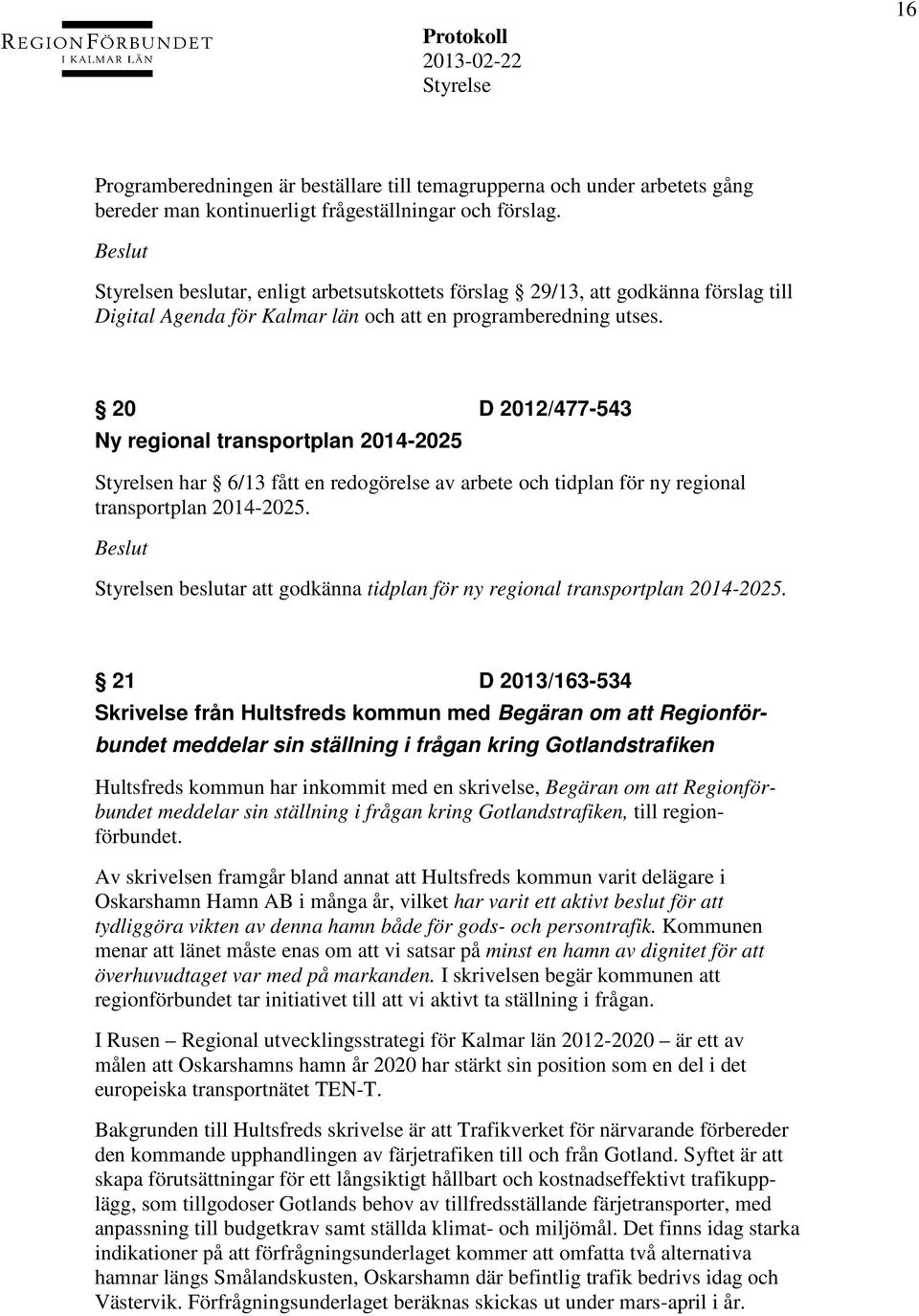 20 D 2012/477-543 Ny regional transportplan 2014-2025 n har 6/13 fått en redogörelse av arbete och tidplan för ny regional transportplan 2014-2025.