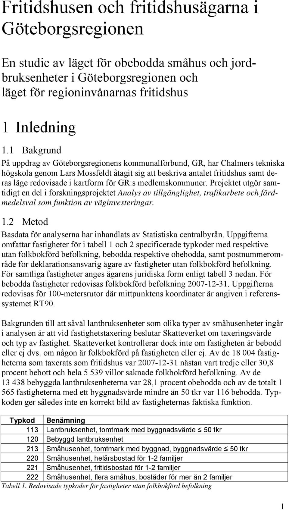 för GR:s medlemskommuner. Projektet utgör samtidigt en del i forskningsprojektet Analys av tillgänglighet, trafikarbete och färdmedelsval som funktion av väginvesteringar. 1.