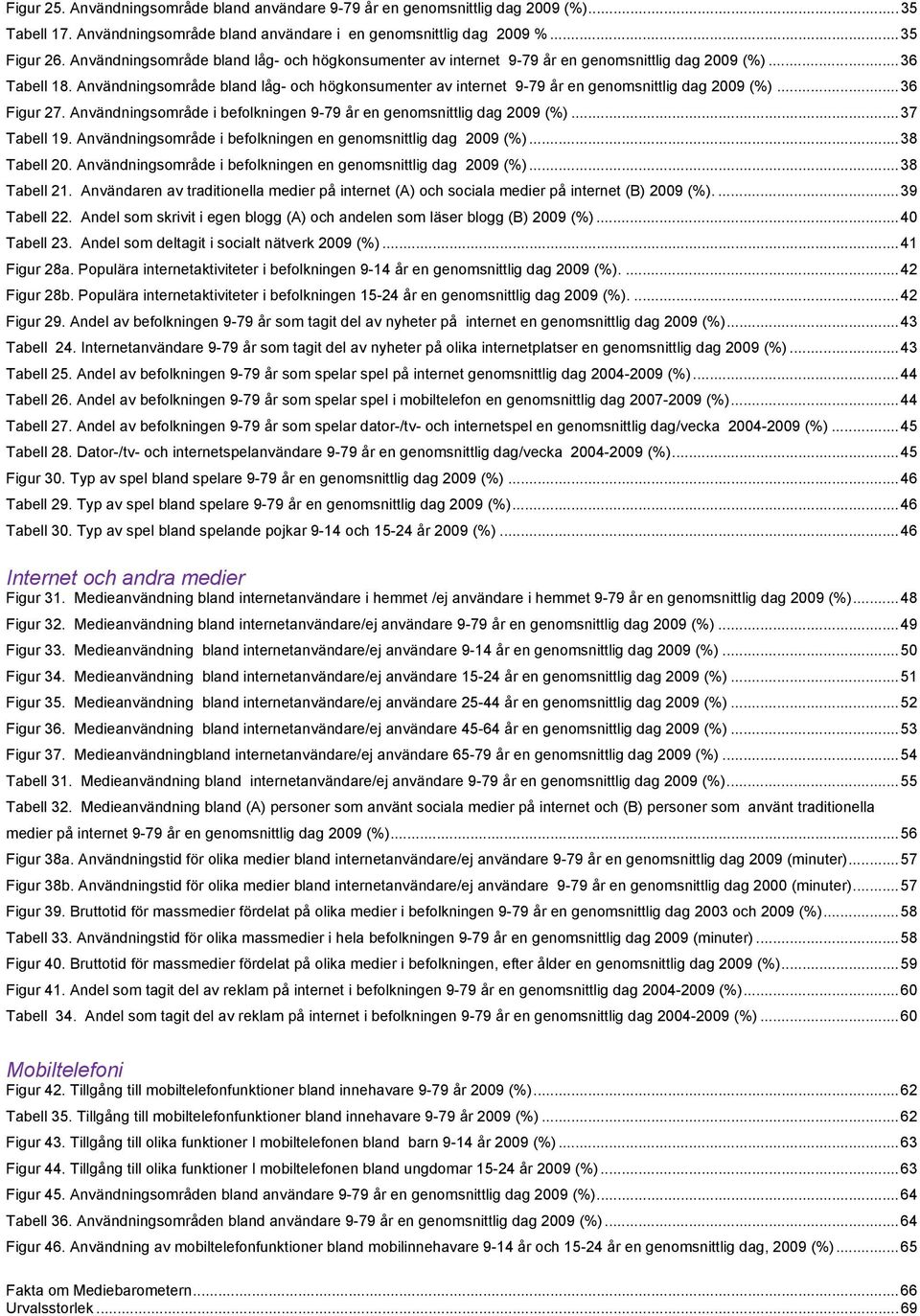 Användningsområde bland låg- och högkonsumenter av internet 9-79 år en genomsnittlig dag 2009 (%)... 36 Figur 27. Användningsområde i befolkningen 9-79 år en genomsnittlig dag 2009 (%)... 37 Tabell 19.