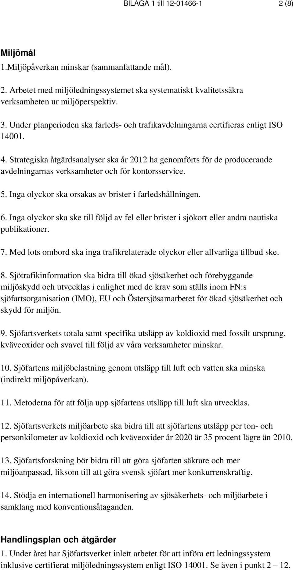 Strategiska åtgärdsanalyser ska år 2012 ha genomförts för de producerande avdelningarnas verksamheter och för kontorsservice. 5. Inga olyckor ska orsakas av brister i farledshållningen. 6.