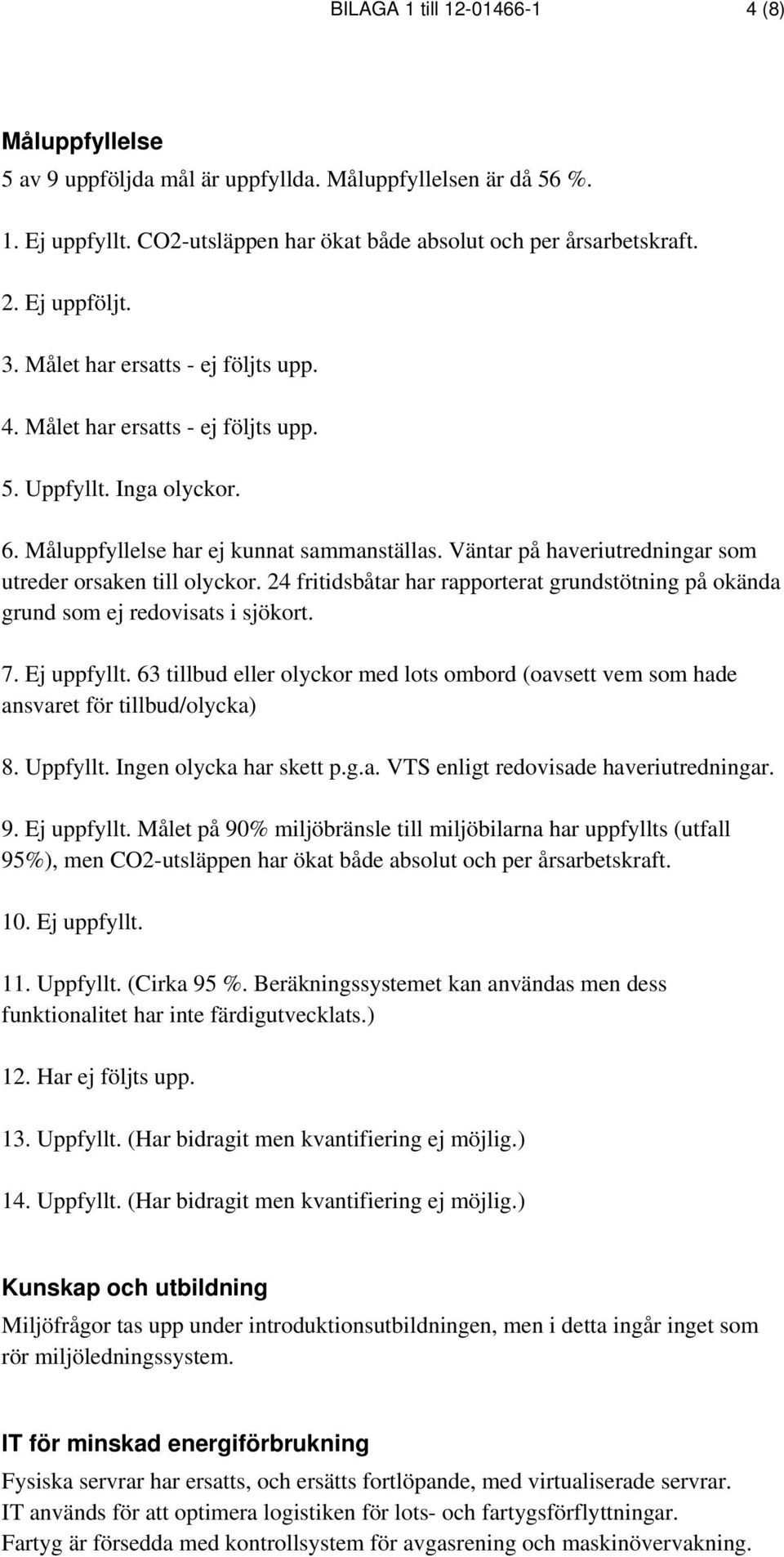 Väntar på haveriutredningar som utreder orsaken till olyckor. 24 fritidsbåtar har rapporterat grundstötning på okända grund som ej redovisats i sjökort. 7. Ej uppfyllt.