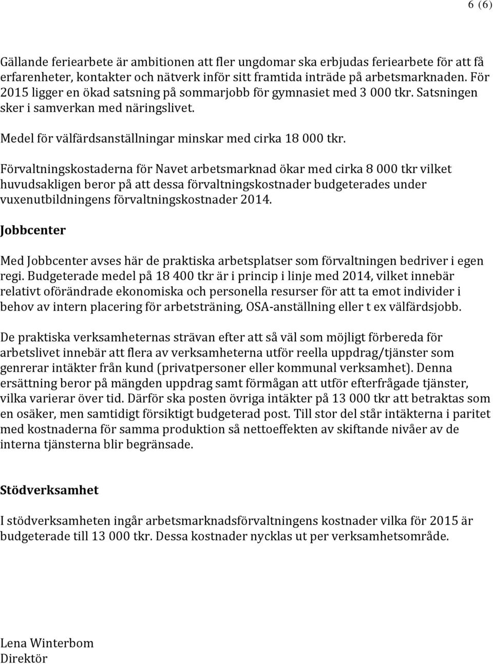 Förvaltningskostaderna för Navet arbetsmarknad ökar med cirka 8 000 tkr vilket huvudsakligen beror på att dessa förvaltningskostnader budgeterades under vuxenutbildningens förvaltningskostnader 2014.