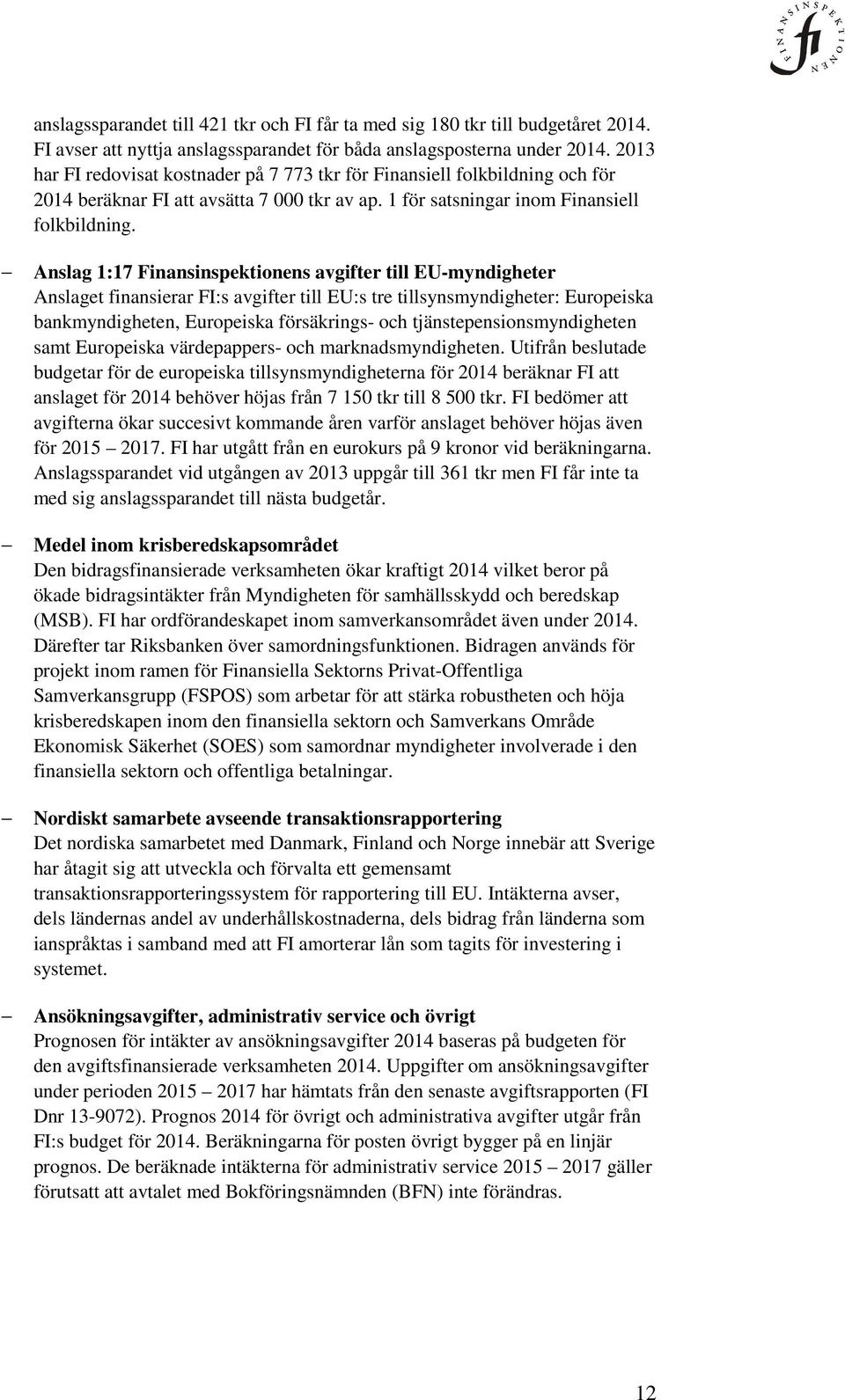 Anslag 1:17 Finansinspektionens avgifter till EU-myndigheter Anslaget finansierar FI:s avgifter till EU:s tre tillsynsmyndigheter: Europeiska bankmyndigheten, Europeiska försäkrings- och