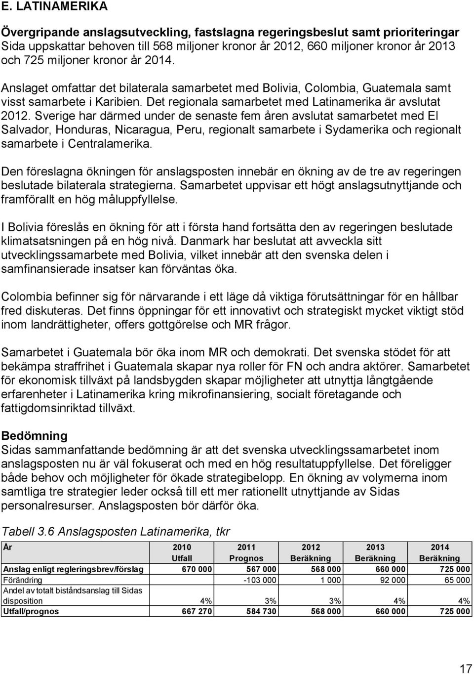 Sverige har därmed under de senaste fem åren avslutat samarbetet med El Salvador, Honduras, Nicaragua, Peru, regionalt samarbete i Sydamerika och regionalt samarbete i Centralamerika.