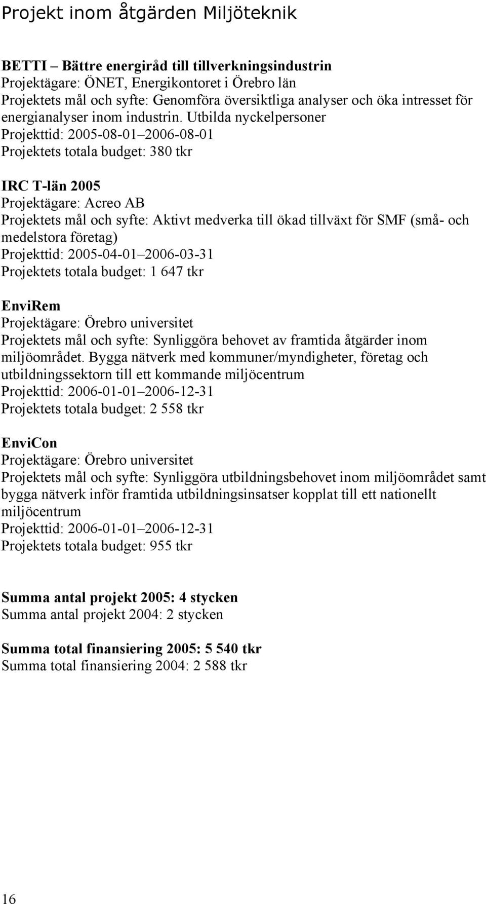 Utbilda nyckelpersoner Projekttid: 2005-08-01 2006-08-01 Projektets totala budget: 380 tkr IRC T-län 2005 Projektägare: Acreo AB Projektets mål och syfte: Aktivt medverka till ökad tillväxt för SMF