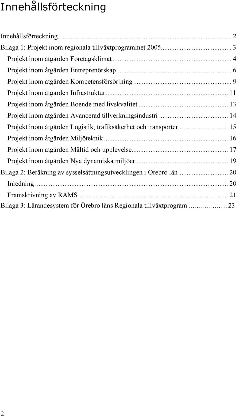 .. 14 Projekt inom åtgärden Logistik, trafiksäkerhet och transporter... 15 Projekt inom åtgärden Miljöteknik... 16 Projekt inom åtgärden Måltid och upplevelse.