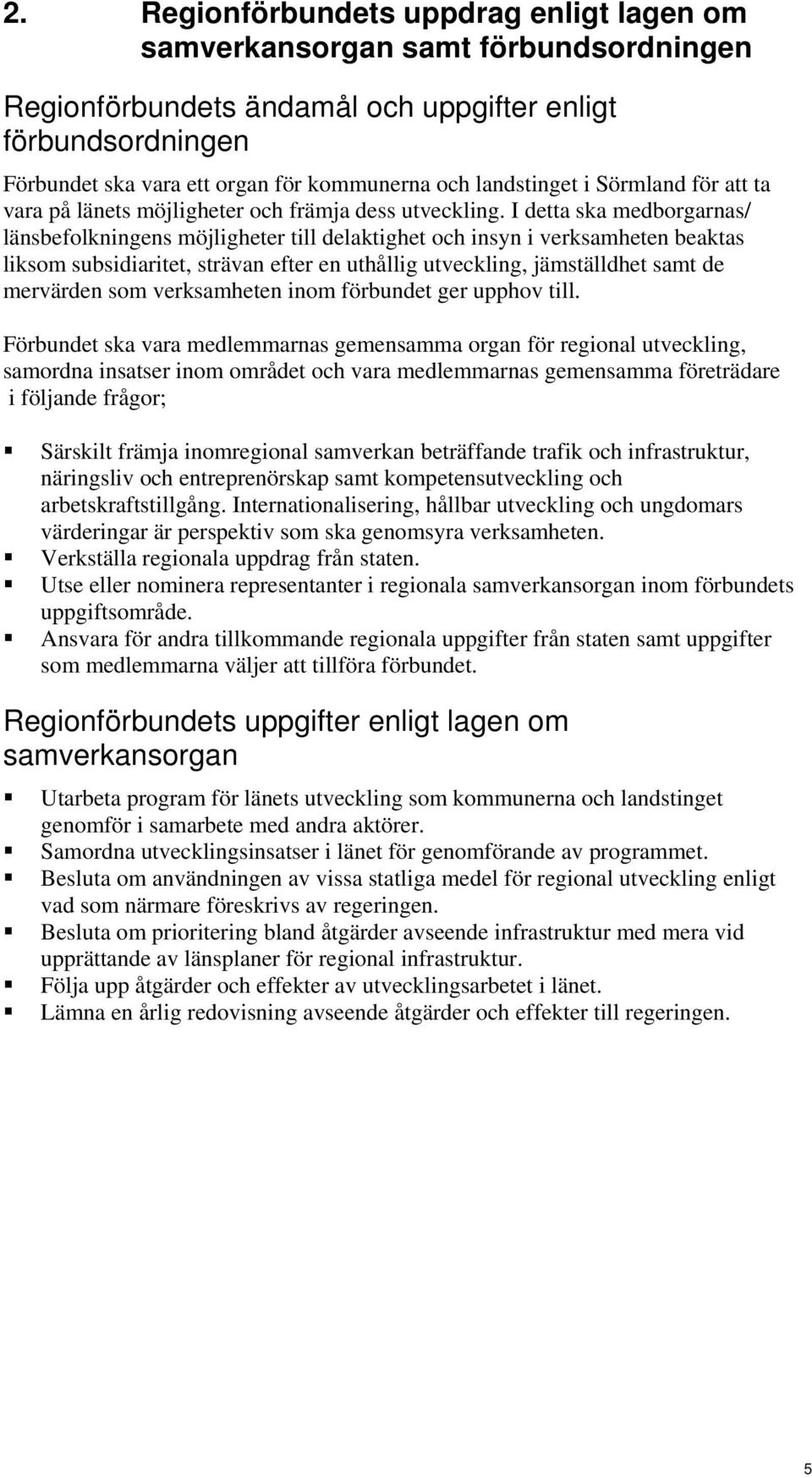 I detta ska medborgarnas/ länsbefolkningens möjligheter till delaktighet och insyn i verksamheten beaktas liksom subsidiaritet, strävan efter en uthållig utveckling, jämställdhet samt de mervärden