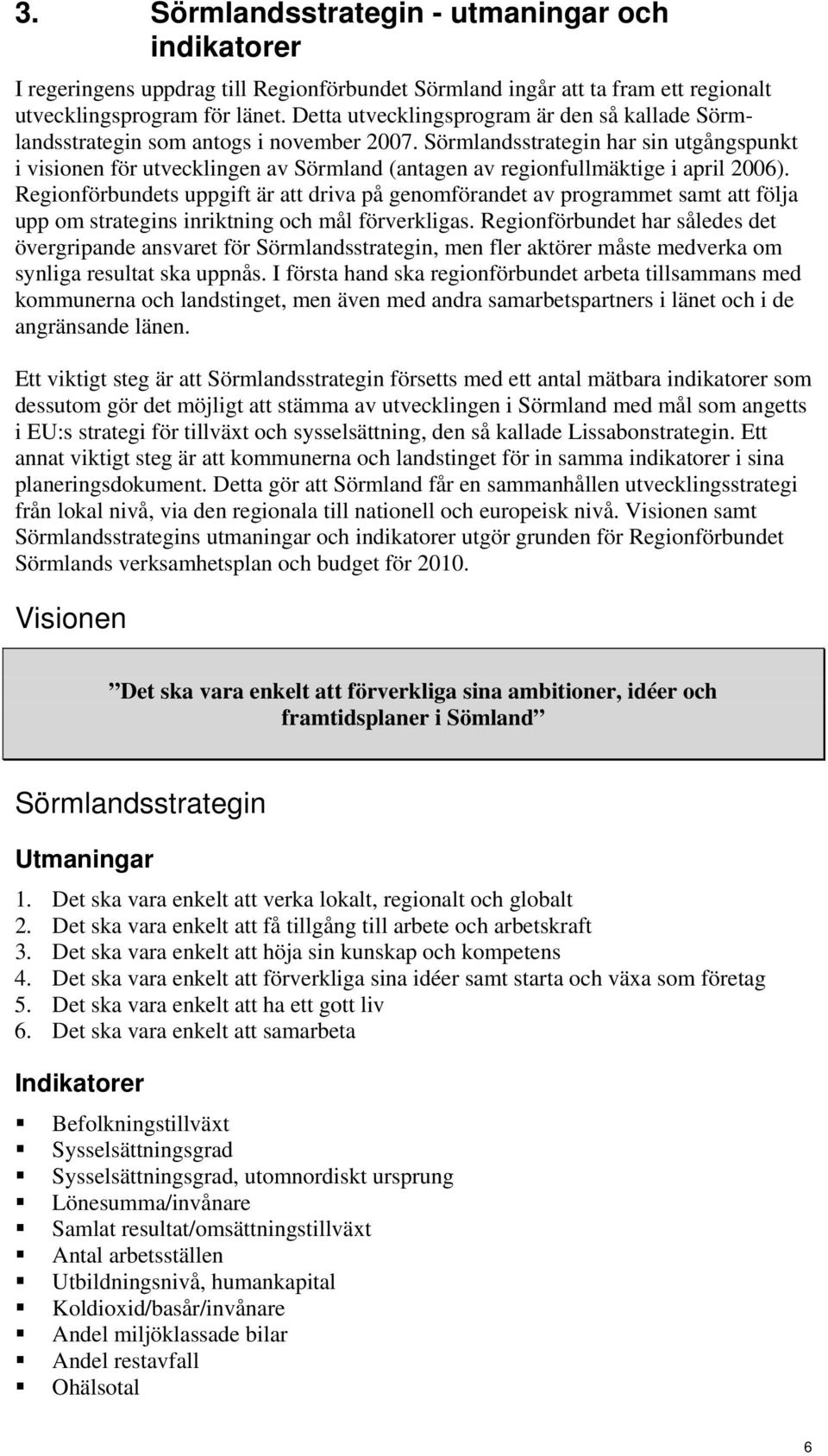 Sörmlandsstrategin har sin utgångspunkt i visionen för utvecklingen av Sörmland (antagen av regionfullmäktige i april 2006).