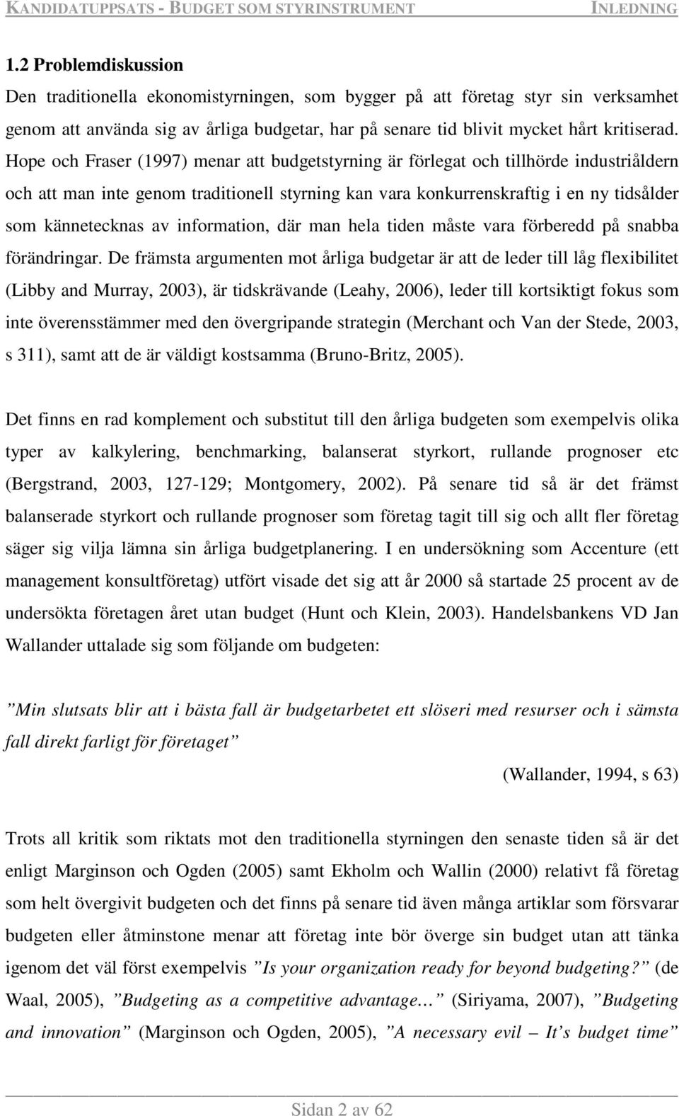 Hope och Fraser (1997) menar att budgetstyrning är förlegat och tillhörde industriåldern och att man inte genom traditionell styrning kan vara konkurrenskraftig i en ny tidsålder som kännetecknas av