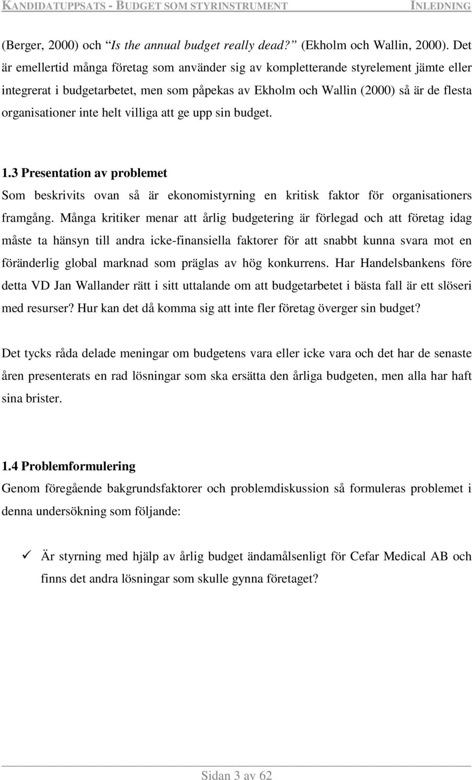 helt villiga att ge upp sin budget. 1.3 Presentation av problemet Som beskrivits ovan så är ekonomistyrning en kritisk faktor för organisationers framgång.