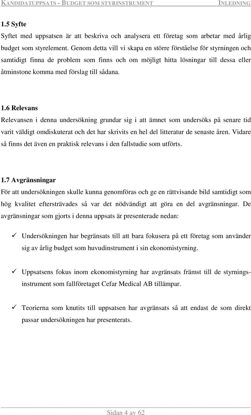 6 Relevans Relevansen i denna undersökning grundar sig i att ämnet som undersöks på senare tid varit väldigt omdiskuterat och det har skrivits en hel del litteratur de senaste åren.