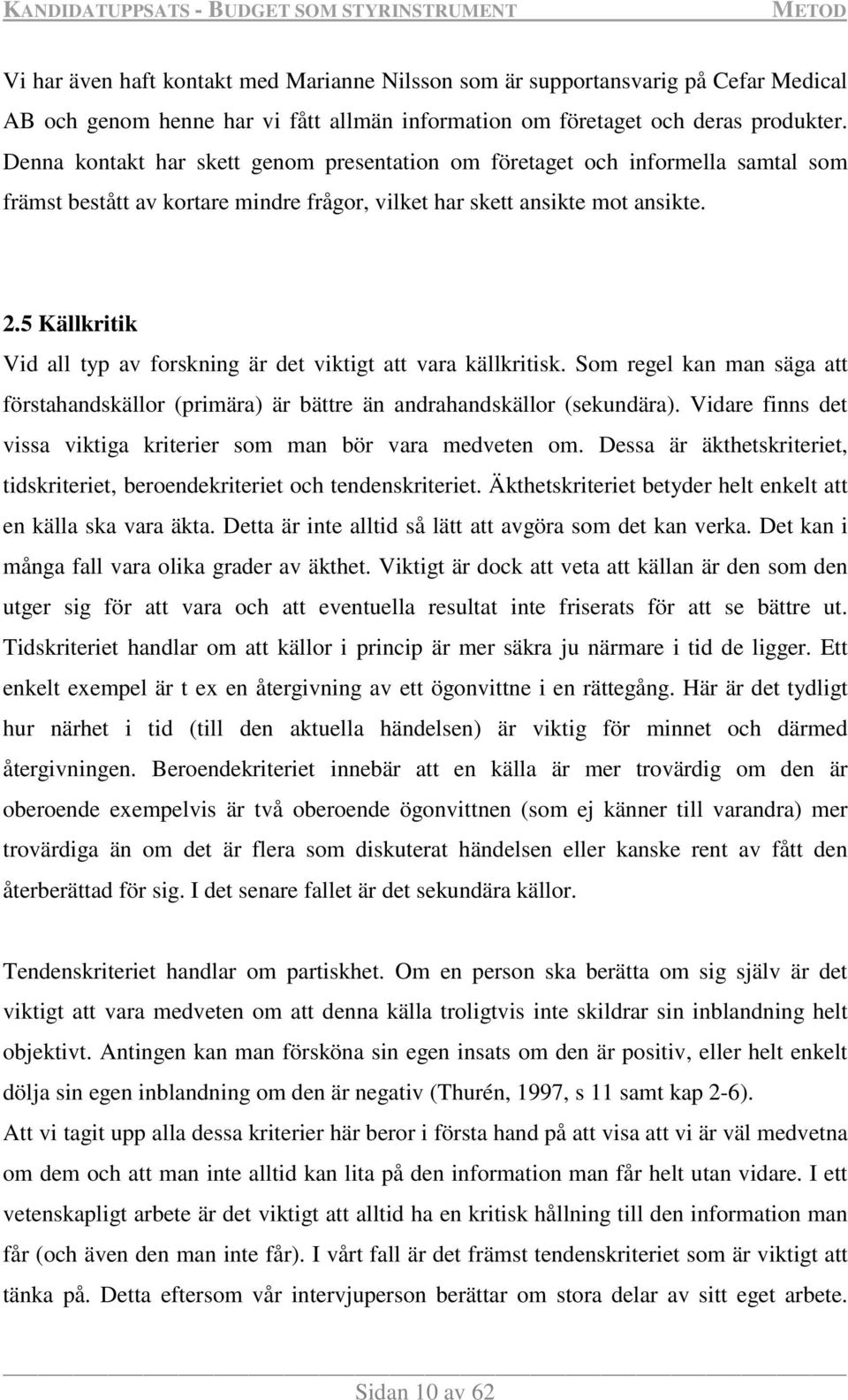 5 Källkritik Vid all typ av forskning är det viktigt att vara källkritisk. Som regel kan man säga att förstahandskällor (primära) är bättre än andrahandskällor (sekundära).