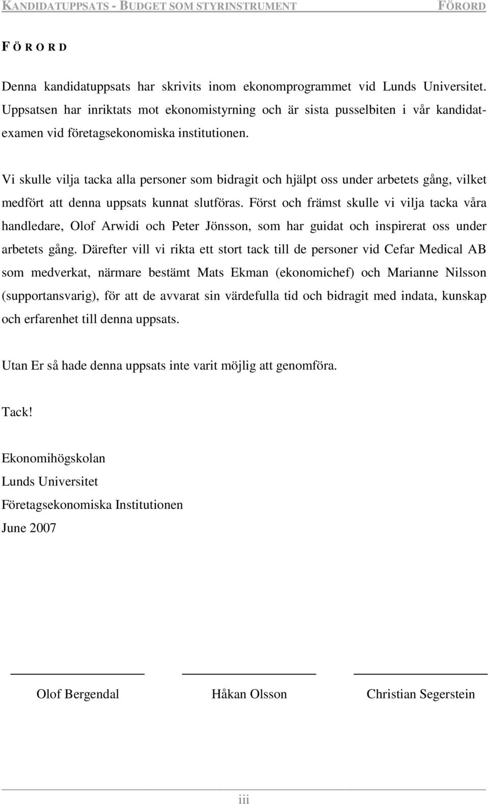 Vi skulle vilja tacka alla personer som bidragit och hjälpt oss under arbetets gång, vilket medfört att denna uppsats kunnat slutföras.