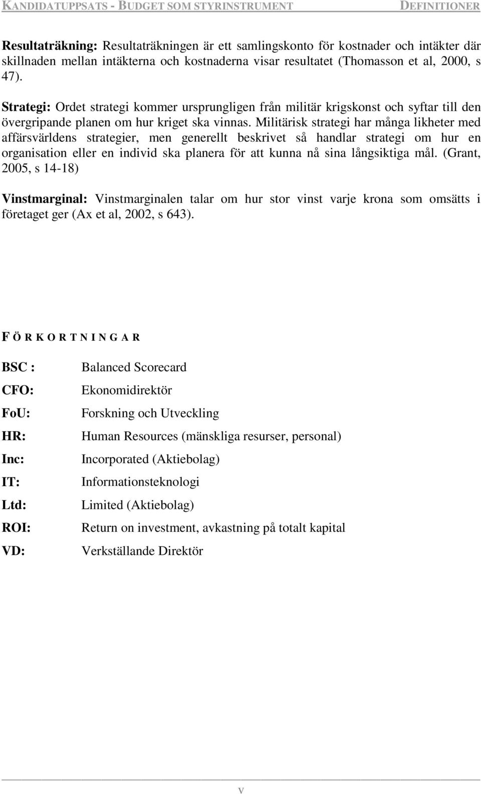 Militärisk strategi har många likheter med affärsvärldens strategier, men generellt beskrivet så handlar strategi om hur en organisation eller en individ ska planera för att kunna nå sina långsiktiga