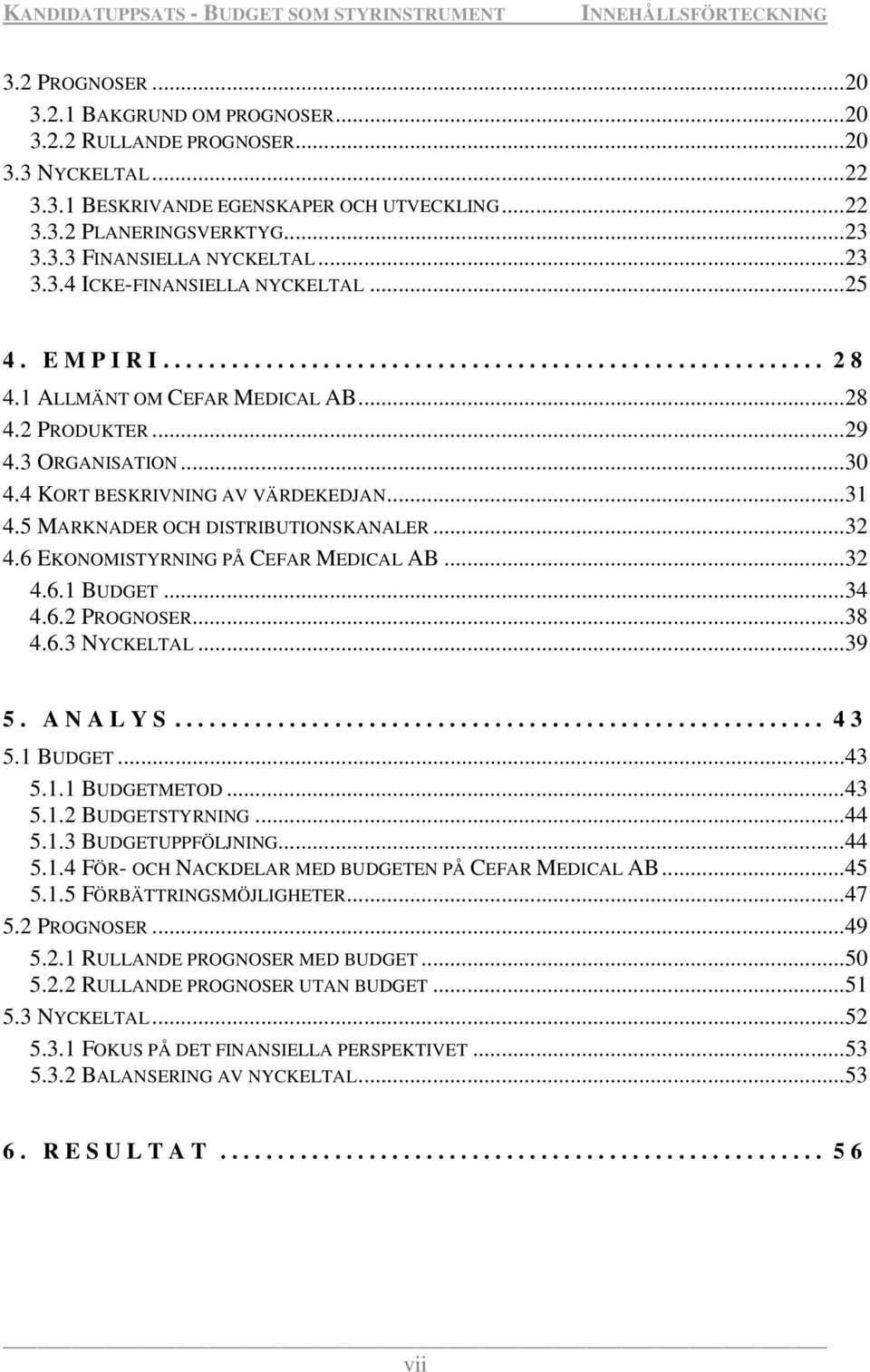 ..31 4.5 MARKNADER OCH DISTRIBUTIONSKANALER...32 4.6 EKONOMISTYRNING PÅ CEFAR MEDICAL AB...32 4.6.1 BUDGET...34 4.6.2 PROGNOSER...38 4.6.3 NYCKELTAL...39 5. ANALYS... 43 5.1 BUDGET...43 5.1.1 BUDGETMETOD.