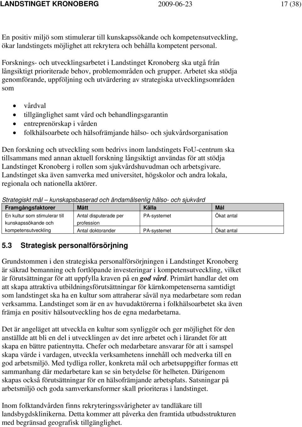 Arbetet ska stödja genomförande, uppföljning och utvärdering av strategiska utvecklingsområden som vårdval tillgänglighet samt vård och behandlingsgarantin entreprenörskap i vården folkhälsoarbete