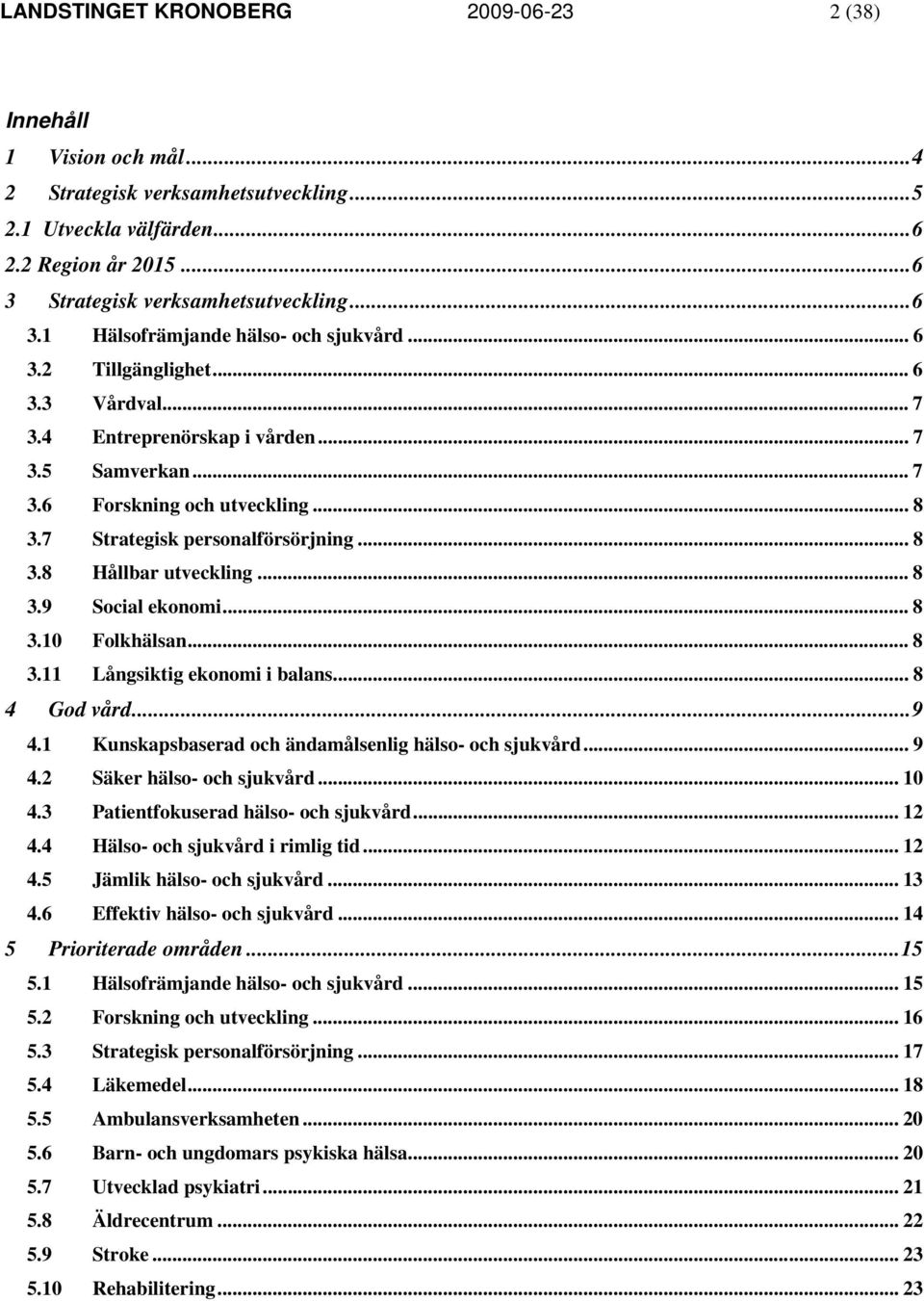 .. 8 3.9 Social ekonomi... 8 3.10 Folkhälsan... 8 3.11 Långsiktig ekonomi i balans... 8 4 God vård...9 4.1 Kunskapsbaserad och ändamålsenlig hälso- och sjukvård... 9 4.2 Säker hälso- och sjukvård.