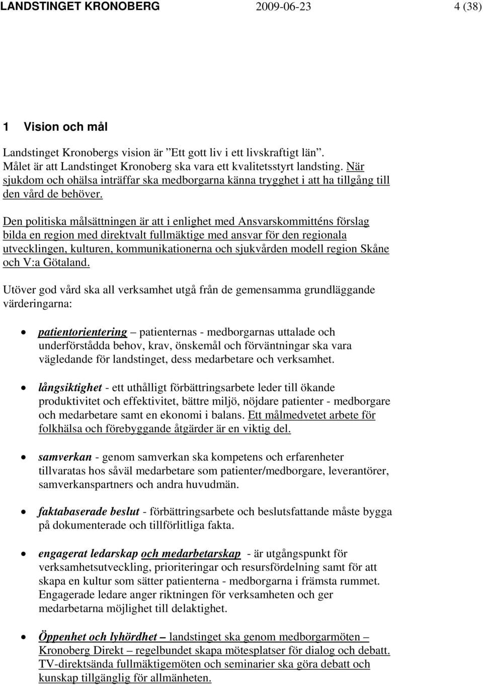 Den politiska målsättningen är att i enlighet med Ansvarskommitténs förslag bilda en region med direktvalt fullmäktige med ansvar för den regionala utvecklingen, kulturen, kommunikationerna och