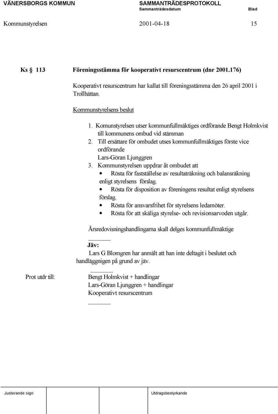 Kommunstyrelsen uppdrar åt ombudet att Rösta för fastställelse av resultaträkning och balansräkning enligt styrelsens förslag. Rösta för disposition av föreningens resultat enligt styrelsens förslag.