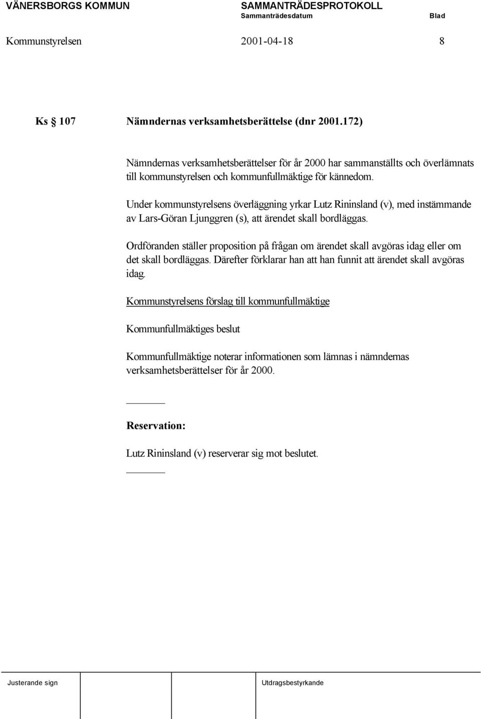 Under kommunstyrelsens överläggning yrkar Lutz Rininsland (v), med instämmande av Lars-Göran Ljunggren (s), att ärendet skall bordläggas.