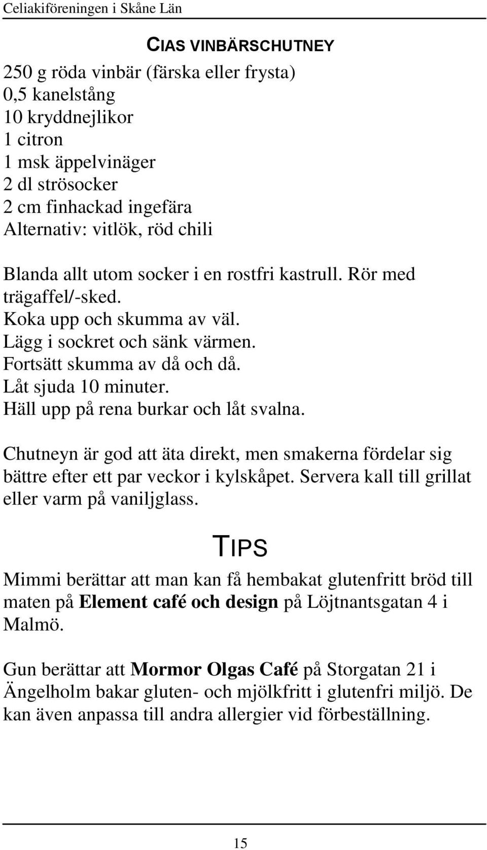 Låt sjuda 10 minuter. Häll upp på rena burkar och låt svalna. Chutneyn är god att äta direkt, men smakerna fördelar sig bättre efter ett par veckor i kylskåpet.