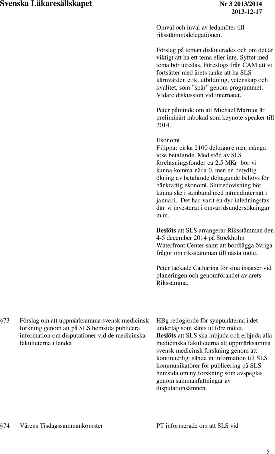 Peter påminde om att Michael Marmot är preliminärt inbokad som keynote-speaker till 2014. Ekonomi Filippa: cirka 2100 deltagare men många icke betalande. Med stöd av SLS föreläsningsfonder ca 2.