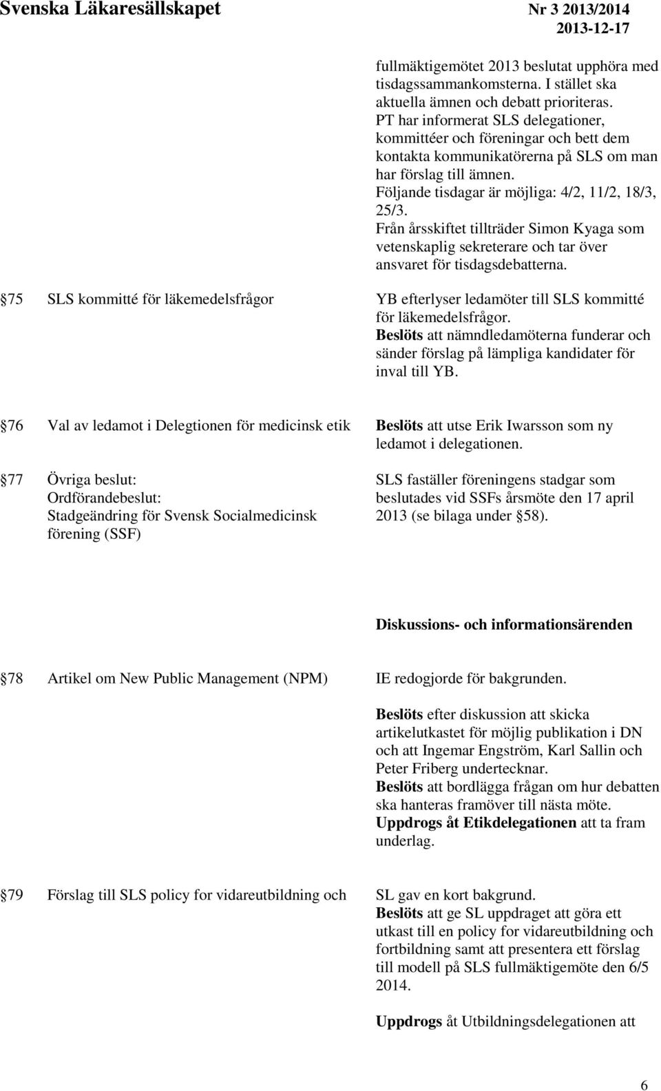 Från årsskiftet tillträder Simon Kyaga som vetenskaplig sekreterare och tar över ansvaret för tisdagsdebatterna.