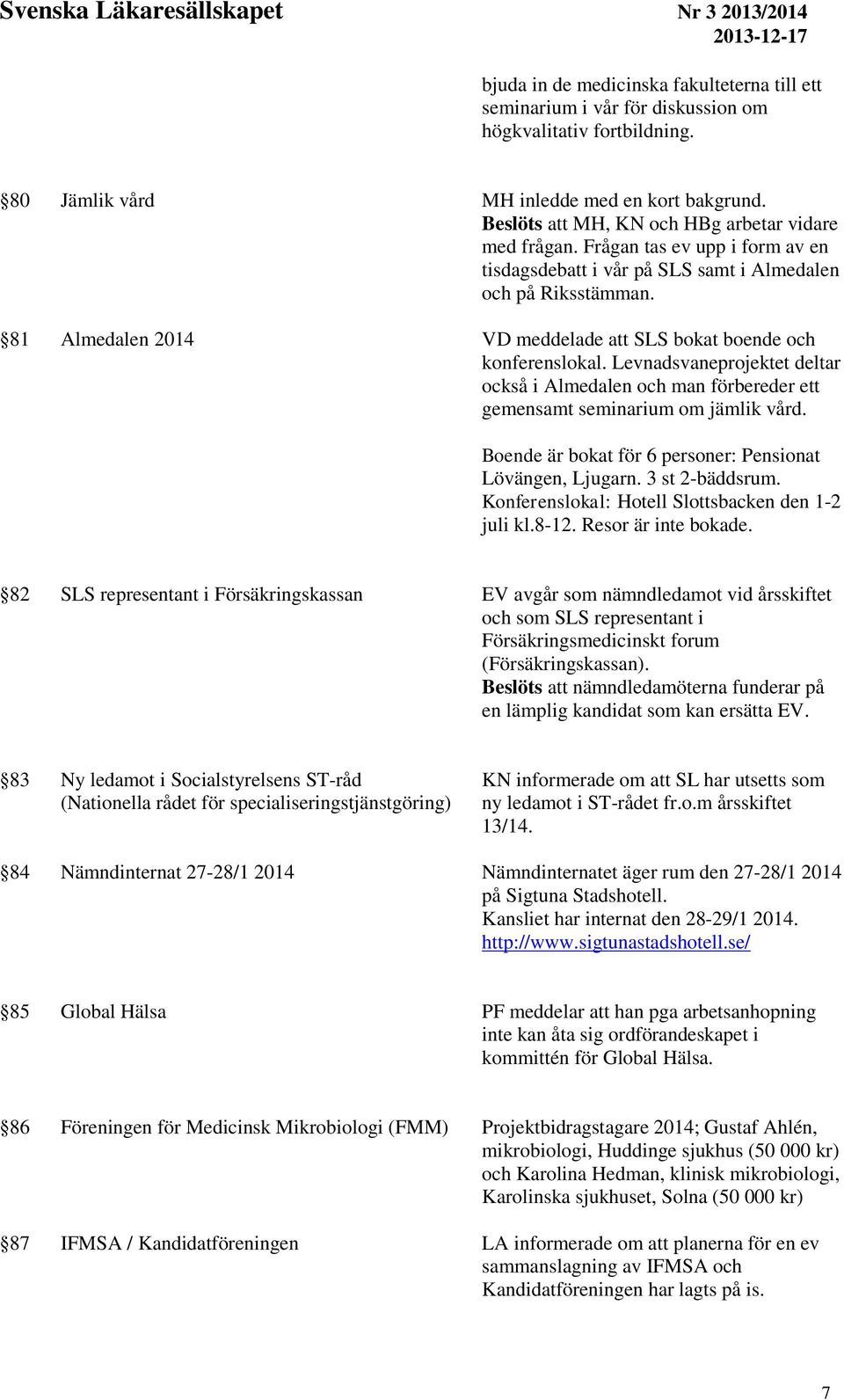 81 Almedalen 2014 VD meddelade att SLS bokat boende och konferenslokal. Levnadsvaneprojektet deltar också i Almedalen och man förbereder ett gemensamt seminarium om jämlik vård.