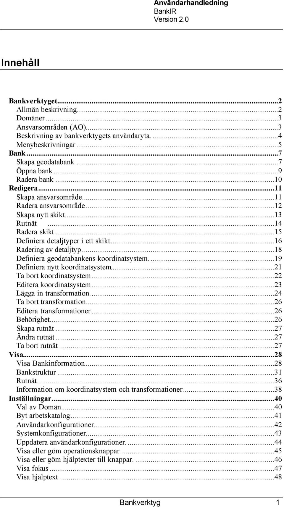 ..18 Definiera geodatabankens koordinatsystem...19 Definiera nytt koordinatsystem...21 Ta bort koordinatsystem...22 Editera koordinatsystem...23 Lägga in transformation...24 Ta bort transformation.