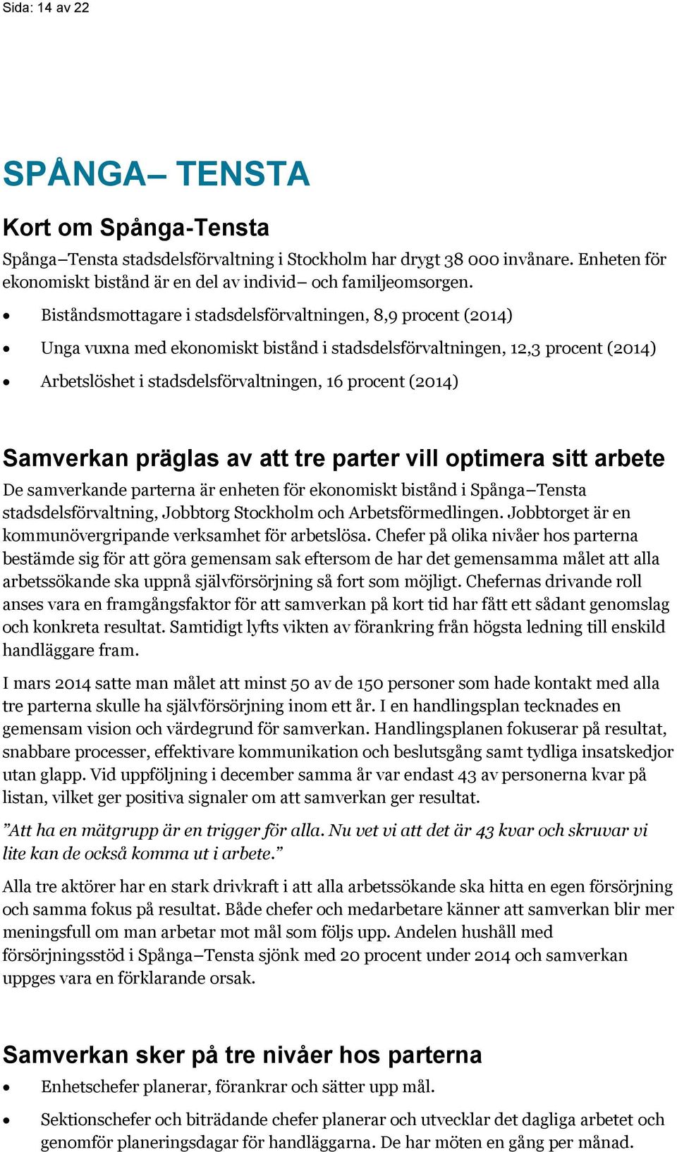 Samverkan präglas av att tre parter vill optimera sitt arbete De samverkande parterna är enheten för ekonomiskt bistånd i Spånga Tensta stadsdelsförvaltning, Jobbtorg Stockholm och Arbetsförmedlingen.