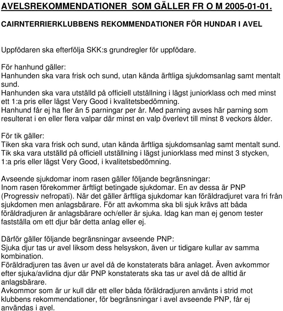 Hanhunden ska vara utställd på officiell utställning i lägst juniorklass och med minst ett 1:a pris eller lägst Very Good i kvalitetsbedömning. Hanhund får ej ha fler än 5 parningar per år.