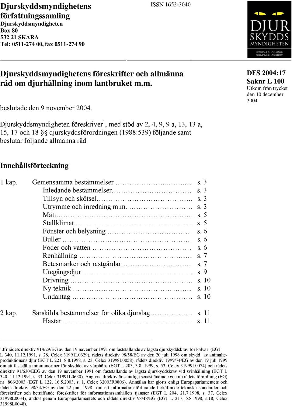 Djurskyddsyndigheten föreskriver 1, ed stöd av 2, 4, 9, 9 a, 13, 13 a, 15, 17 och 18 djurskyddsförordningen (1988:539) följande sat beslutar följande allänna råd. Innehållsförteckning 1 kap.