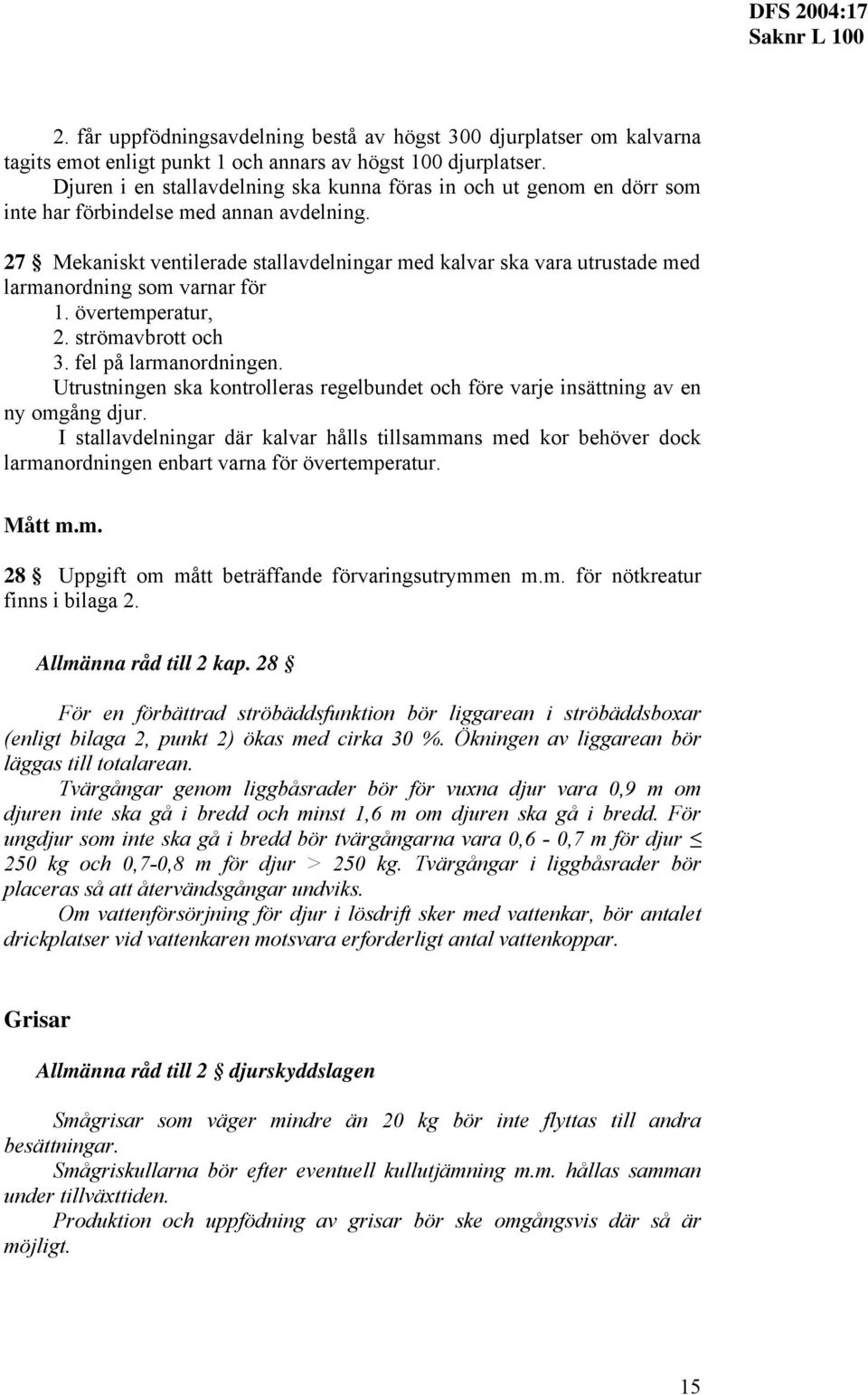 27 Mekaniskt ventilerade stallavdelningar ed kalvar ska vara utrustade ed laranordning so varnar för 1. överteperatur, 2. ströavbrott och 3. fel på laranordningen.