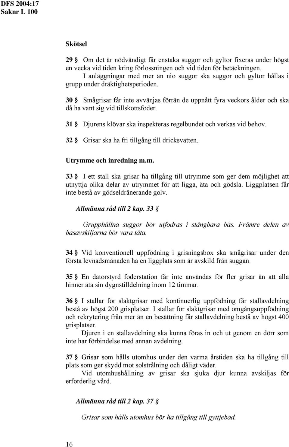 30 Sågrisar får inte avvänjas förrän de uppnått fyra veckors ålder och ska då ha vant sig vid tillskottsfoder. 31 Djurens klövar ska inspekteras regelbundet och verkas vid behov.