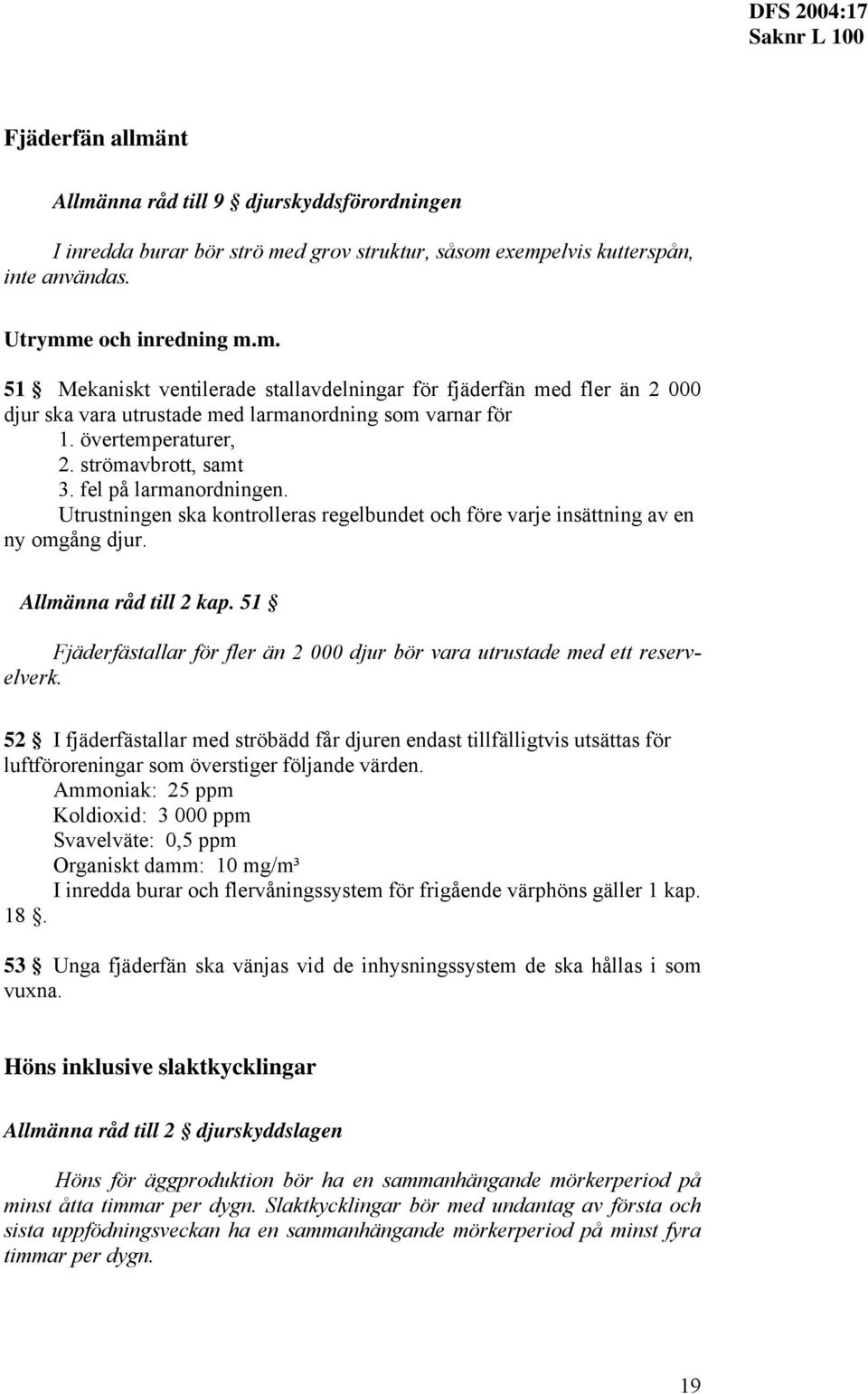 Utrustningen ska kontrolleras regelbundet och före varje insättning av en ny ogång djur. Allänna råd till 2 kap. 51 Fjäderfästallar för fler än 2 000 djur bör vara utrustade ed ett reservelverk.