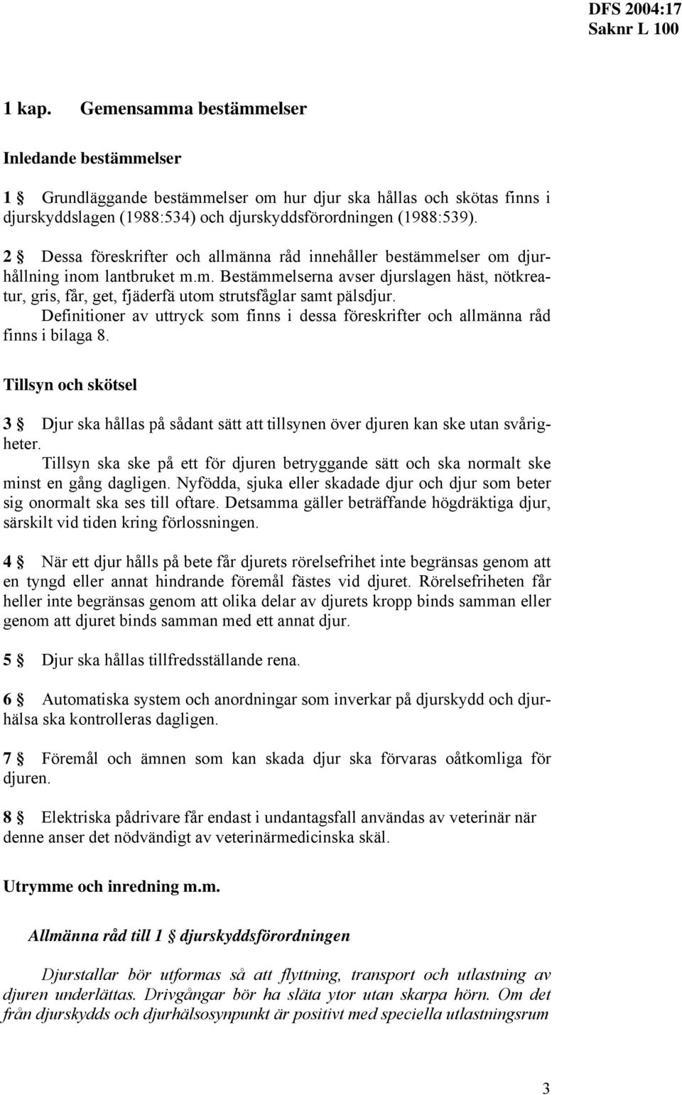 Definitioner av uttryck so finns i dessa föreskrifter och allänna råd finns i bilaga 8. Tillsyn och skötsel 3 Djur ska hållas på sådant sätt att tillsynen över djuren kan ske utan svårigheter.