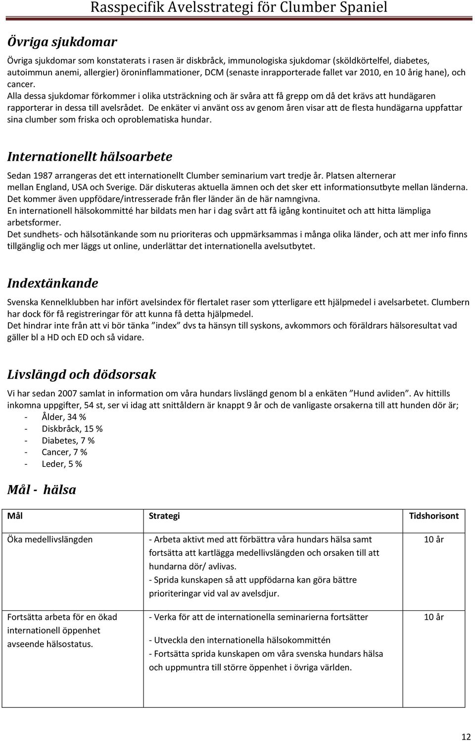 Alla dessa sjukdomar förkommer i olika utsträckning och är svåra att få grepp om då det krävs att hundägaren rapporterar in dessa till avelsrådet.