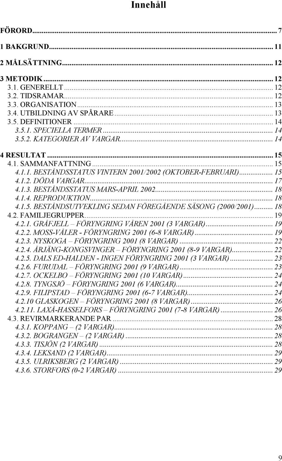 .. 18 4.1.4. REPRODUKTION... 18 4.1.5. BESTÅNDSUTVEKLING SEDAN FÖREGÅENDE SÄSONG (2000/2001)... 18 4.2. FAMILJEGRUPPER... 19 4.2.1. GRÅFJELL FÖRYNGRING VÅREN 2001 (3 VARGAR)... 19 4.2.2. MOSS-VÅLER - FÖRYNGRING 2001 (6-8 VARGAR).